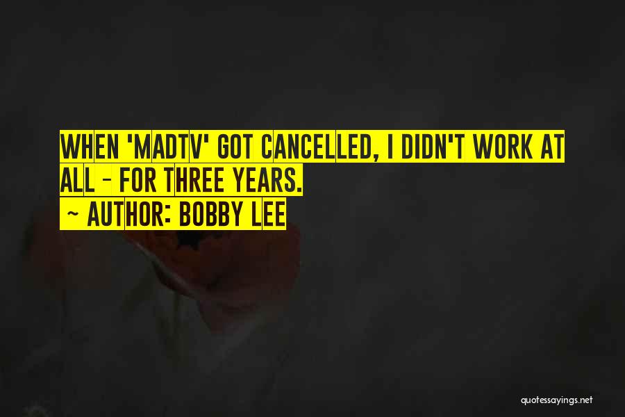 Bobby Lee Quotes: When 'madtv' Got Cancelled, I Didn't Work At All - For Three Years.