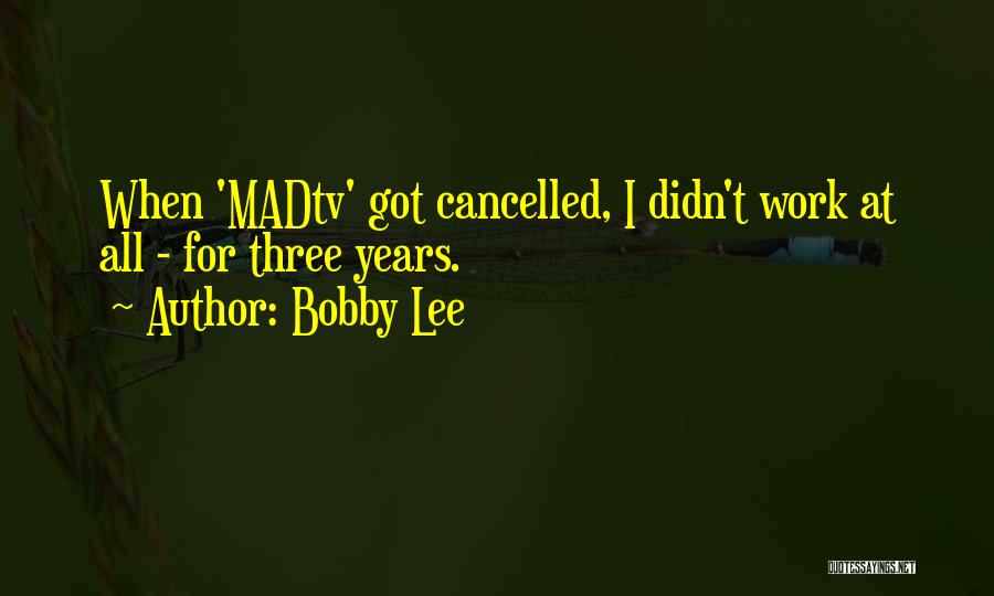 Bobby Lee Quotes: When 'madtv' Got Cancelled, I Didn't Work At All - For Three Years.