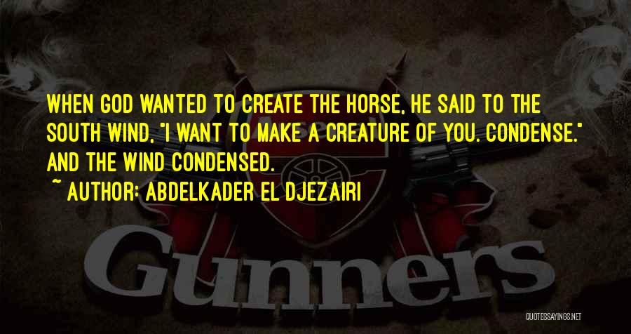 Abdelkader El Djezairi Quotes: When God Wanted To Create The Horse, He Said To The South Wind, I Want To Make A Creature Of