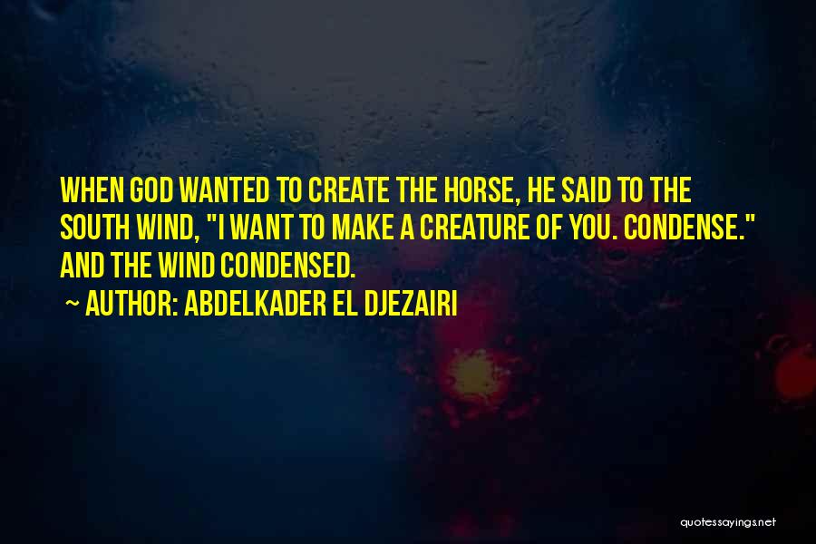 Abdelkader El Djezairi Quotes: When God Wanted To Create The Horse, He Said To The South Wind, I Want To Make A Creature Of