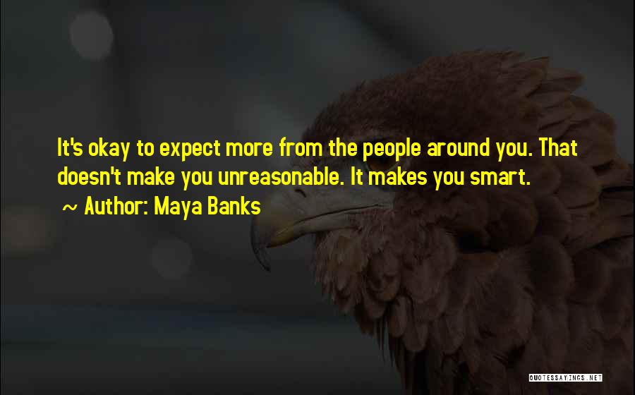 Maya Banks Quotes: It's Okay To Expect More From The People Around You. That Doesn't Make You Unreasonable. It Makes You Smart.