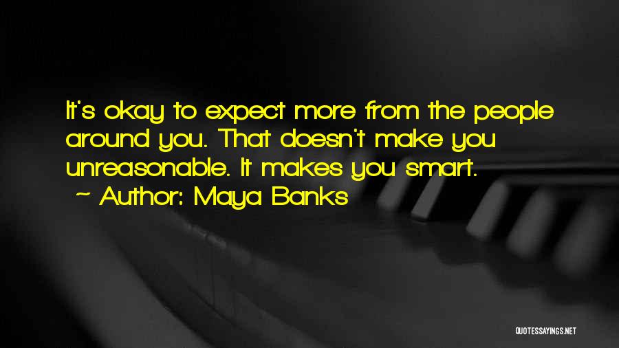 Maya Banks Quotes: It's Okay To Expect More From The People Around You. That Doesn't Make You Unreasonable. It Makes You Smart.