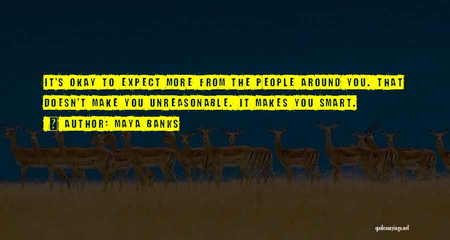 Maya Banks Quotes: It's Okay To Expect More From The People Around You. That Doesn't Make You Unreasonable. It Makes You Smart.