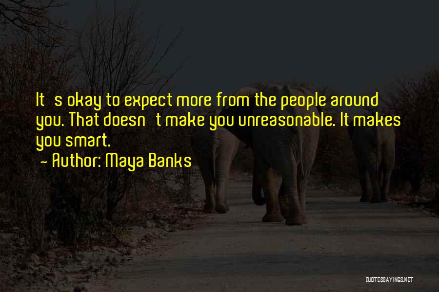 Maya Banks Quotes: It's Okay To Expect More From The People Around You. That Doesn't Make You Unreasonable. It Makes You Smart.