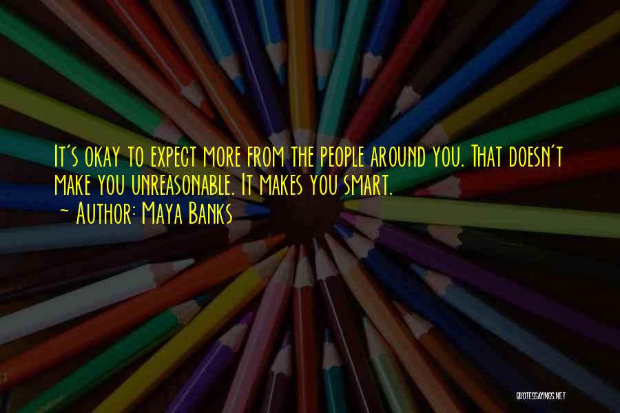 Maya Banks Quotes: It's Okay To Expect More From The People Around You. That Doesn't Make You Unreasonable. It Makes You Smart.
