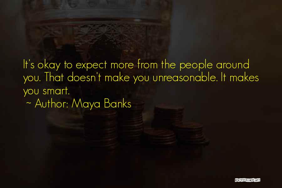 Maya Banks Quotes: It's Okay To Expect More From The People Around You. That Doesn't Make You Unreasonable. It Makes You Smart.