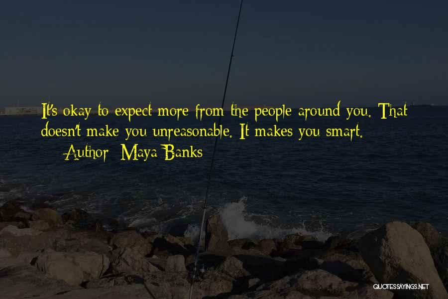 Maya Banks Quotes: It's Okay To Expect More From The People Around You. That Doesn't Make You Unreasonable. It Makes You Smart.