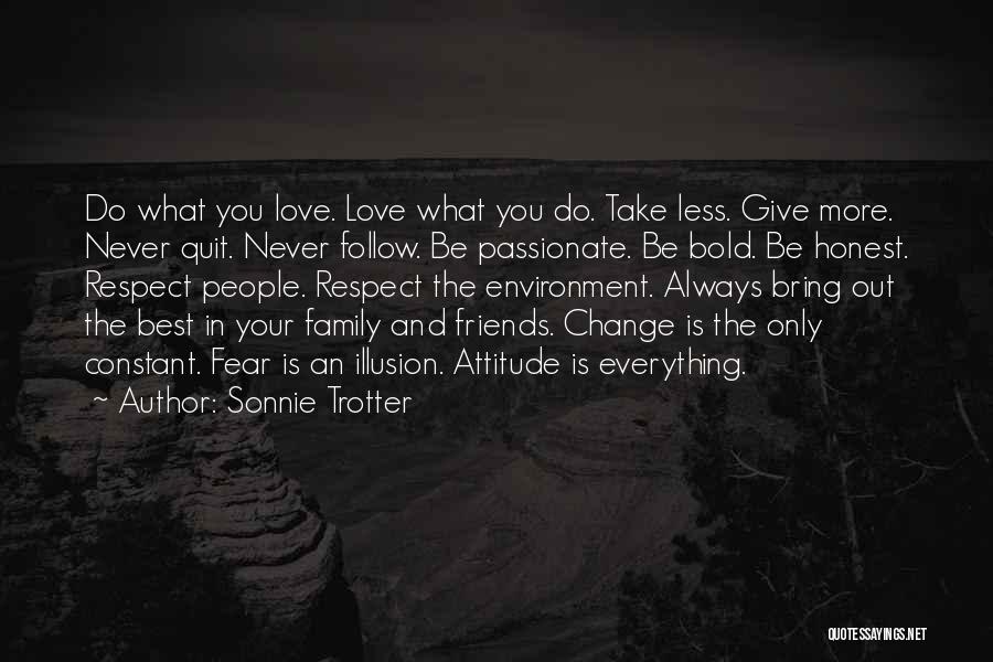 Sonnie Trotter Quotes: Do What You Love. Love What You Do. Take Less. Give More. Never Quit. Never Follow. Be Passionate. Be Bold.