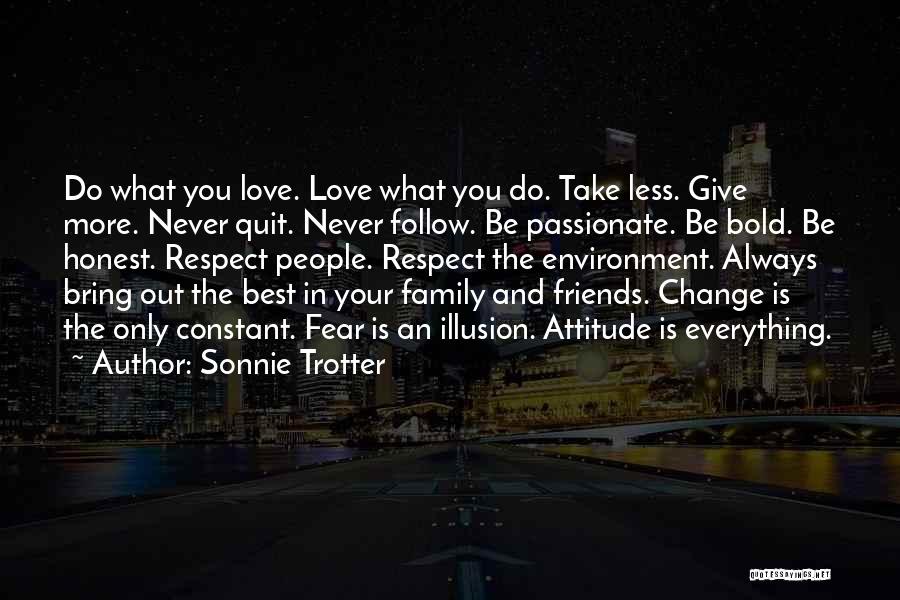 Sonnie Trotter Quotes: Do What You Love. Love What You Do. Take Less. Give More. Never Quit. Never Follow. Be Passionate. Be Bold.