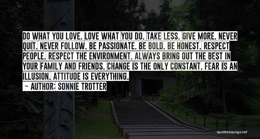 Sonnie Trotter Quotes: Do What You Love. Love What You Do. Take Less. Give More. Never Quit. Never Follow. Be Passionate. Be Bold.