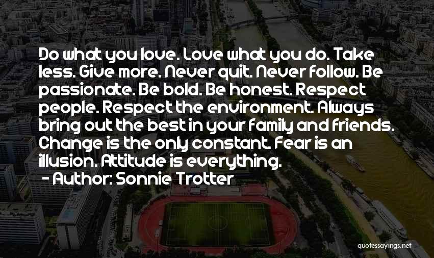 Sonnie Trotter Quotes: Do What You Love. Love What You Do. Take Less. Give More. Never Quit. Never Follow. Be Passionate. Be Bold.
