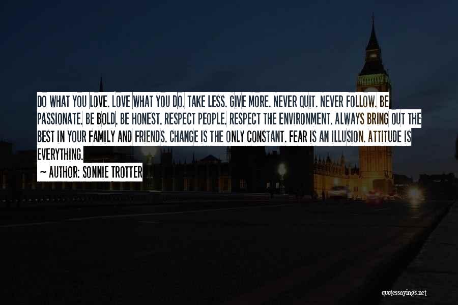 Sonnie Trotter Quotes: Do What You Love. Love What You Do. Take Less. Give More. Never Quit. Never Follow. Be Passionate. Be Bold.