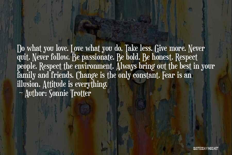 Sonnie Trotter Quotes: Do What You Love. Love What You Do. Take Less. Give More. Never Quit. Never Follow. Be Passionate. Be Bold.