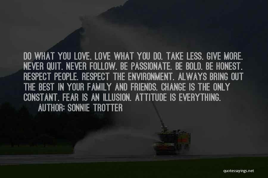 Sonnie Trotter Quotes: Do What You Love. Love What You Do. Take Less. Give More. Never Quit. Never Follow. Be Passionate. Be Bold.