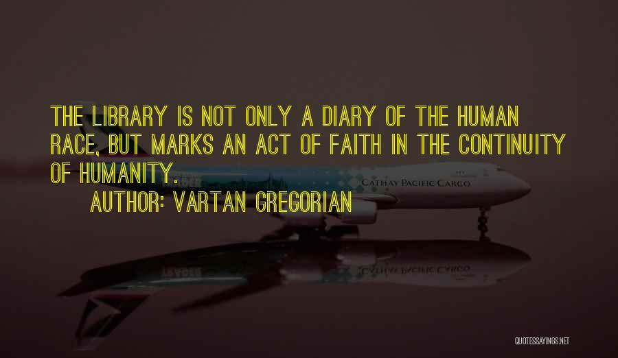 Vartan Gregorian Quotes: The Library Is Not Only A Diary Of The Human Race, But Marks An Act Of Faith In The Continuity