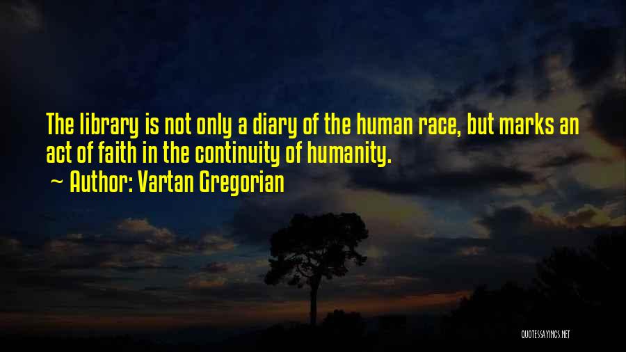 Vartan Gregorian Quotes: The Library Is Not Only A Diary Of The Human Race, But Marks An Act Of Faith In The Continuity
