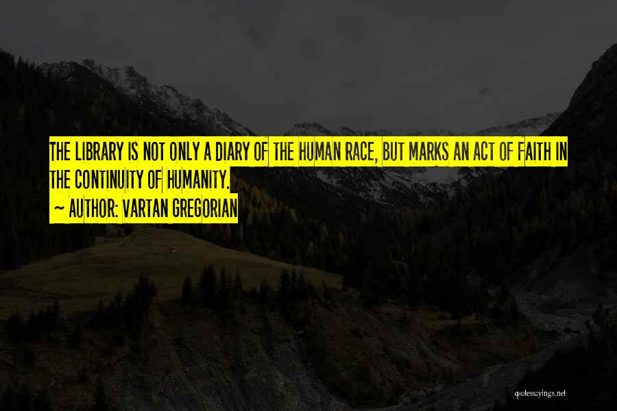 Vartan Gregorian Quotes: The Library Is Not Only A Diary Of The Human Race, But Marks An Act Of Faith In The Continuity