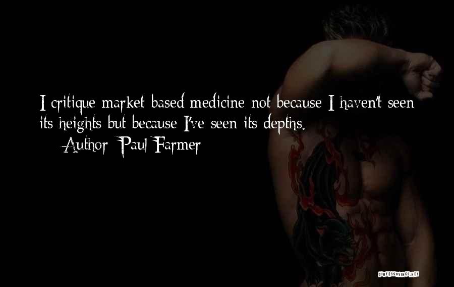 Paul Farmer Quotes: I Critique Market-based Medicine Not Because I Haven't Seen Its Heights But Because I've Seen Its Depths.