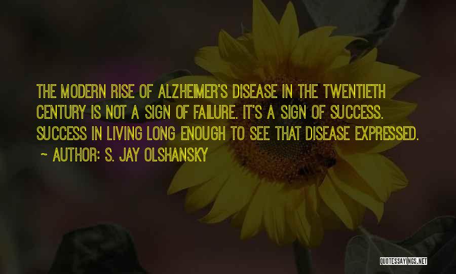 S. Jay Olshansky Quotes: The Modern Rise Of Alzheimer's Disease In The Twentieth Century Is Not A Sign Of Failure. It's A Sign Of