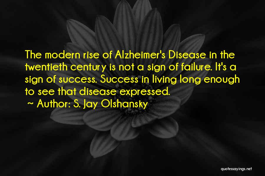 S. Jay Olshansky Quotes: The Modern Rise Of Alzheimer's Disease In The Twentieth Century Is Not A Sign Of Failure. It's A Sign Of