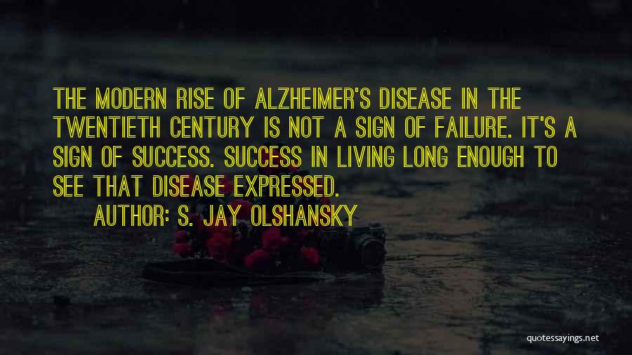 S. Jay Olshansky Quotes: The Modern Rise Of Alzheimer's Disease In The Twentieth Century Is Not A Sign Of Failure. It's A Sign Of