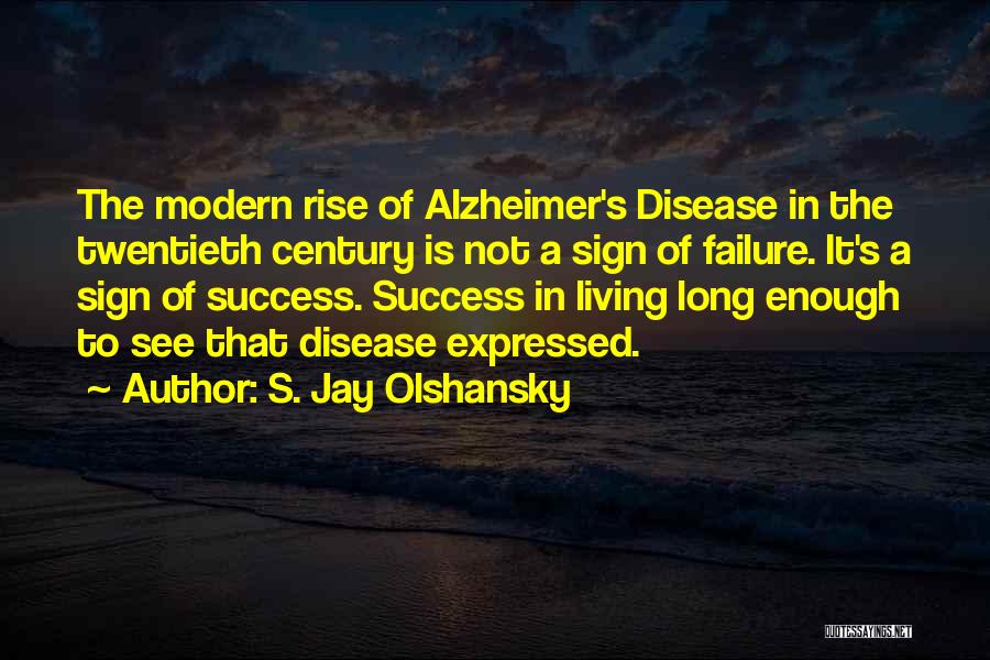 S. Jay Olshansky Quotes: The Modern Rise Of Alzheimer's Disease In The Twentieth Century Is Not A Sign Of Failure. It's A Sign Of