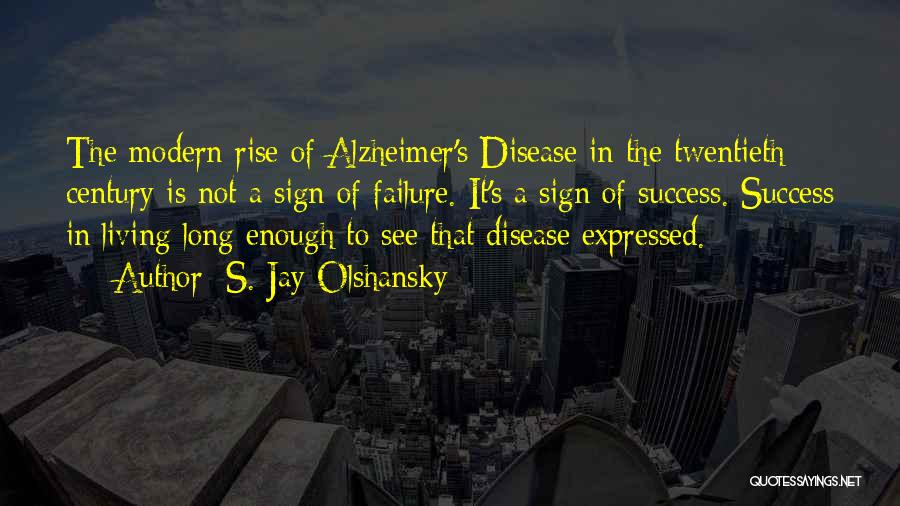 S. Jay Olshansky Quotes: The Modern Rise Of Alzheimer's Disease In The Twentieth Century Is Not A Sign Of Failure. It's A Sign Of