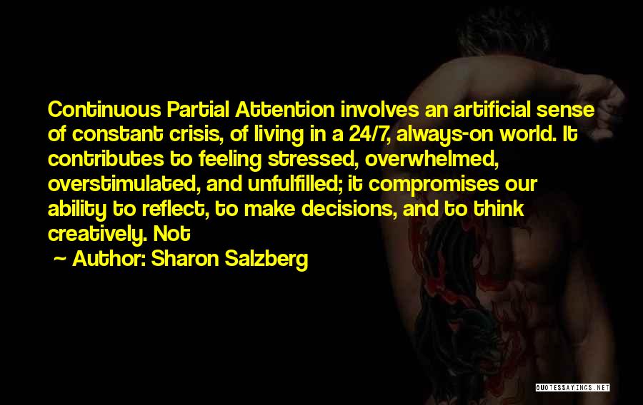 Sharon Salzberg Quotes: Continuous Partial Attention Involves An Artificial Sense Of Constant Crisis, Of Living In A 24/7, Always-on World. It Contributes To