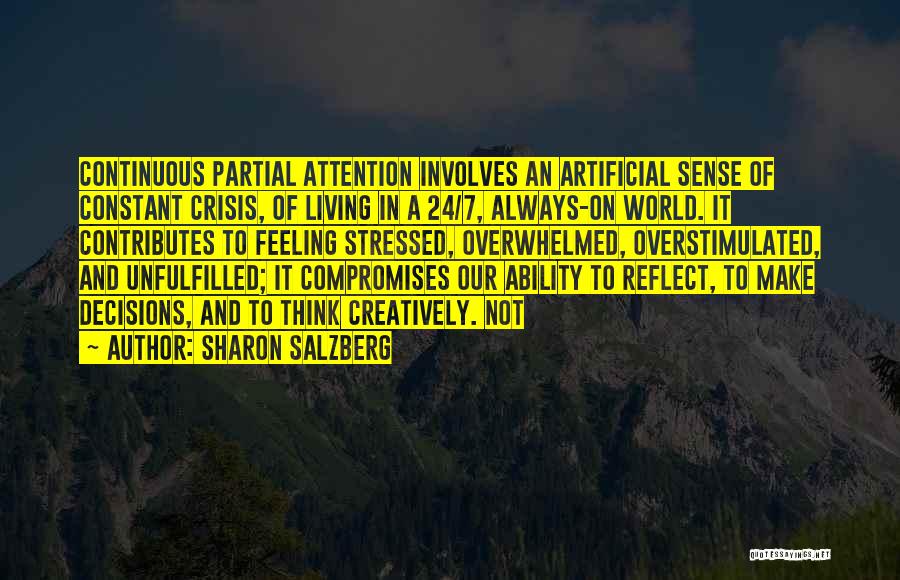 Sharon Salzberg Quotes: Continuous Partial Attention Involves An Artificial Sense Of Constant Crisis, Of Living In A 24/7, Always-on World. It Contributes To