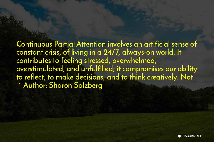 Sharon Salzberg Quotes: Continuous Partial Attention Involves An Artificial Sense Of Constant Crisis, Of Living In A 24/7, Always-on World. It Contributes To