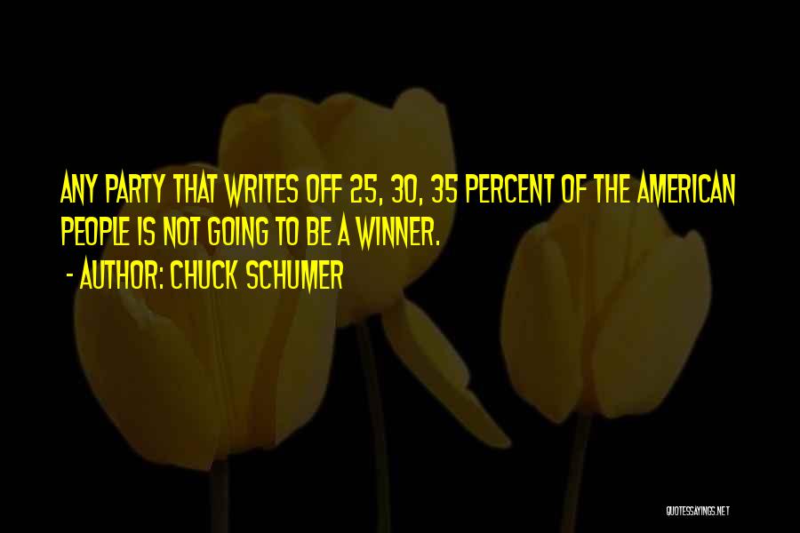 Chuck Schumer Quotes: Any Party That Writes Off 25, 30, 35 Percent Of The American People Is Not Going To Be A Winner.