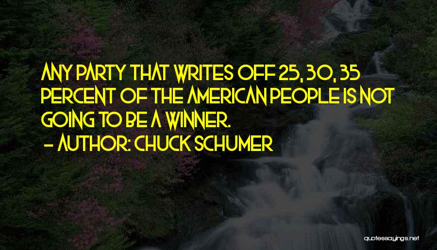 Chuck Schumer Quotes: Any Party That Writes Off 25, 30, 35 Percent Of The American People Is Not Going To Be A Winner.