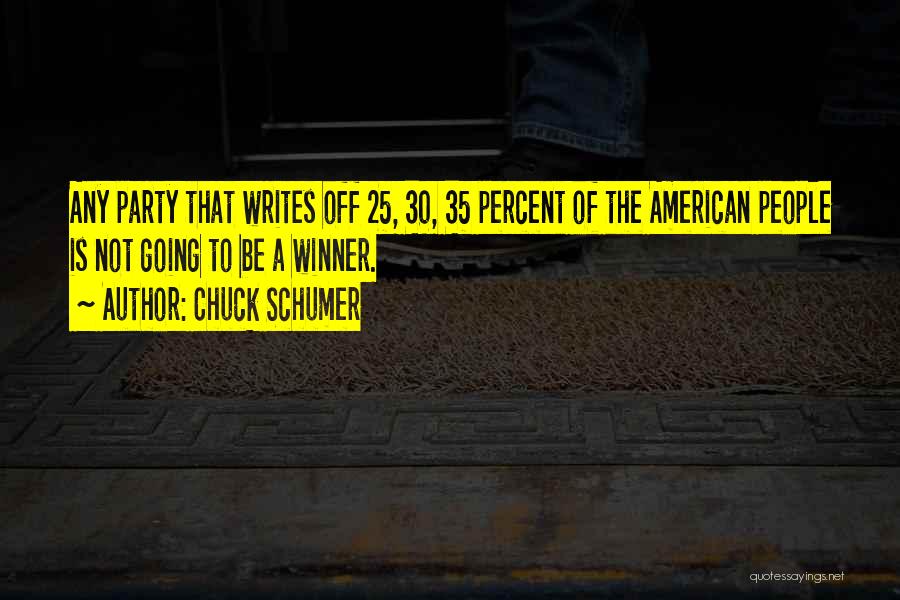 Chuck Schumer Quotes: Any Party That Writes Off 25, 30, 35 Percent Of The American People Is Not Going To Be A Winner.