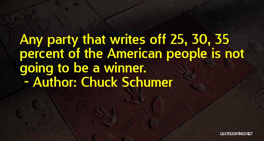 Chuck Schumer Quotes: Any Party That Writes Off 25, 30, 35 Percent Of The American People Is Not Going To Be A Winner.