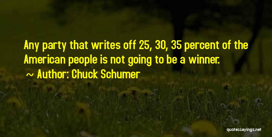 Chuck Schumer Quotes: Any Party That Writes Off 25, 30, 35 Percent Of The American People Is Not Going To Be A Winner.