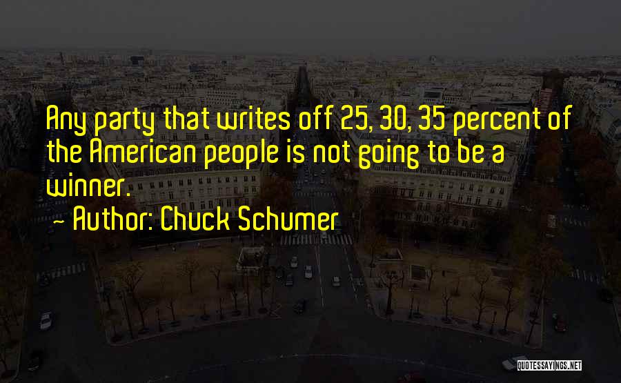 Chuck Schumer Quotes: Any Party That Writes Off 25, 30, 35 Percent Of The American People Is Not Going To Be A Winner.