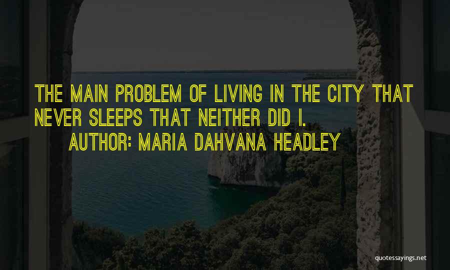 Maria Dahvana Headley Quotes: The Main Problem Of Living In The City That Never Sleeps That Neither Did I.