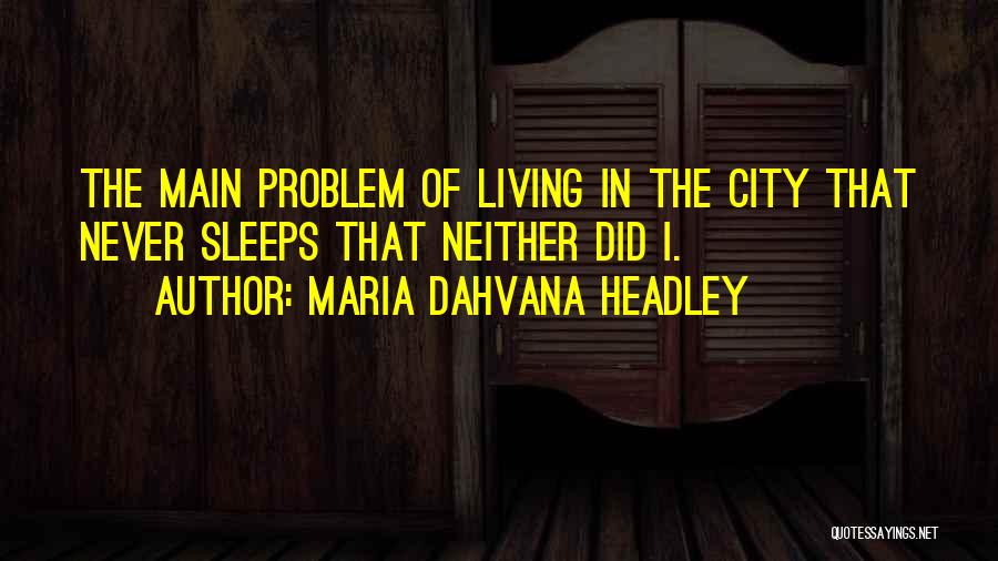 Maria Dahvana Headley Quotes: The Main Problem Of Living In The City That Never Sleeps That Neither Did I.