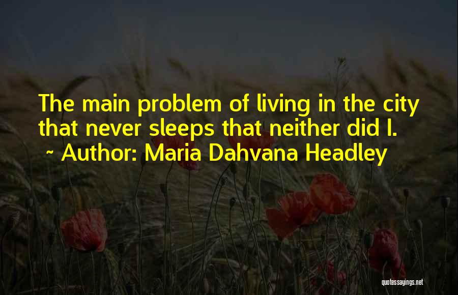 Maria Dahvana Headley Quotes: The Main Problem Of Living In The City That Never Sleeps That Neither Did I.