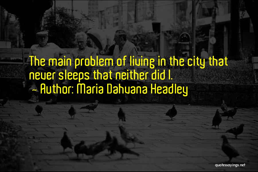 Maria Dahvana Headley Quotes: The Main Problem Of Living In The City That Never Sleeps That Neither Did I.