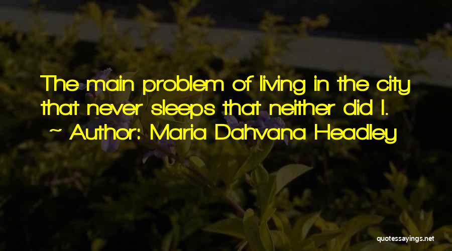 Maria Dahvana Headley Quotes: The Main Problem Of Living In The City That Never Sleeps That Neither Did I.