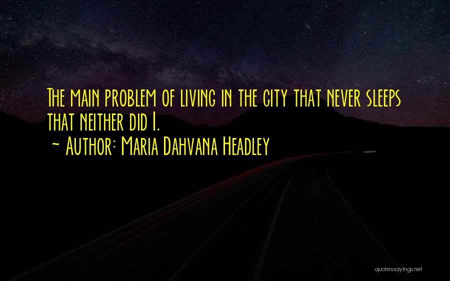 Maria Dahvana Headley Quotes: The Main Problem Of Living In The City That Never Sleeps That Neither Did I.
