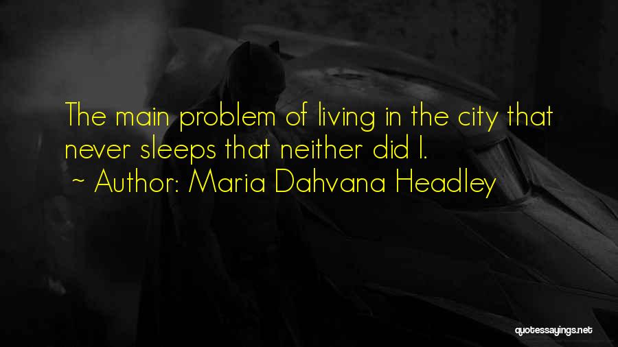 Maria Dahvana Headley Quotes: The Main Problem Of Living In The City That Never Sleeps That Neither Did I.
