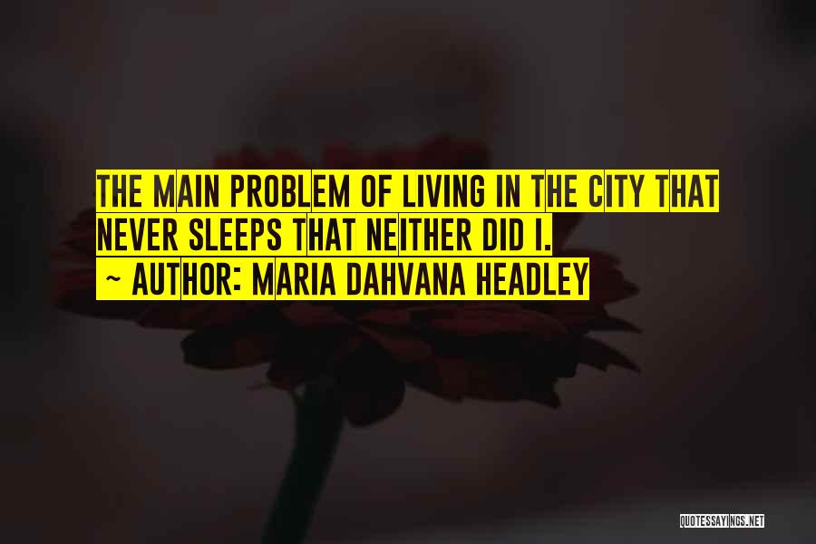 Maria Dahvana Headley Quotes: The Main Problem Of Living In The City That Never Sleeps That Neither Did I.