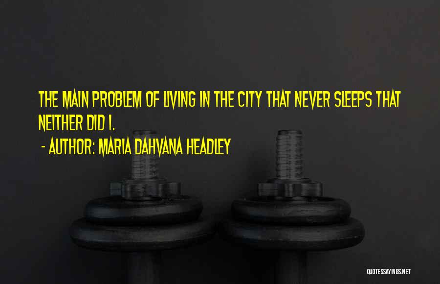 Maria Dahvana Headley Quotes: The Main Problem Of Living In The City That Never Sleeps That Neither Did I.
