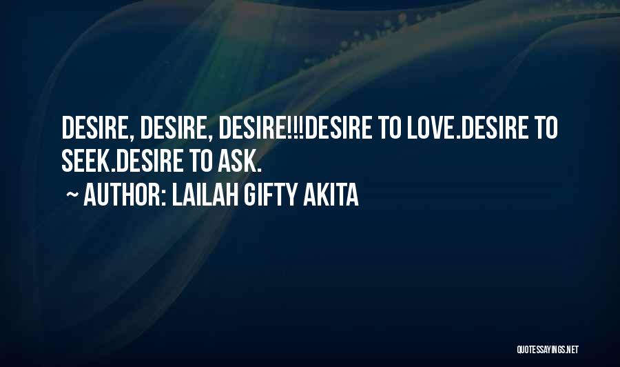 Lailah Gifty Akita Quotes: Desire, Desire, Desire!!!desire To Love.desire To Seek.desire To Ask.
