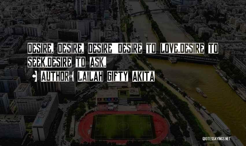 Lailah Gifty Akita Quotes: Desire, Desire, Desire!!!desire To Love.desire To Seek.desire To Ask.