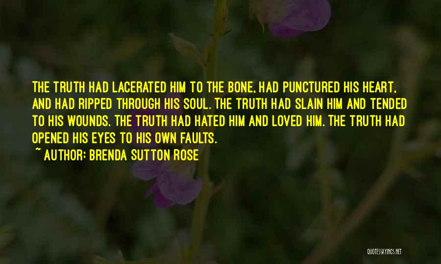 Brenda Sutton Rose Quotes: The Truth Had Lacerated Him To The Bone, Had Punctured His Heart, And Had Ripped Through His Soul. The Truth