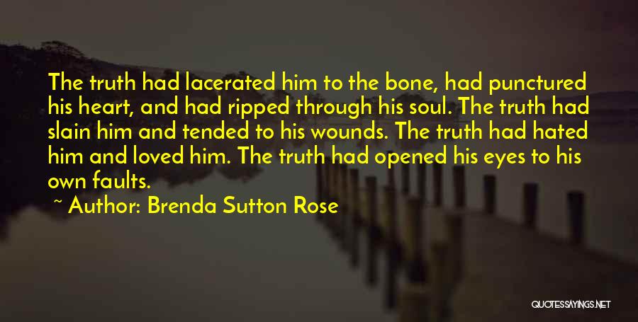 Brenda Sutton Rose Quotes: The Truth Had Lacerated Him To The Bone, Had Punctured His Heart, And Had Ripped Through His Soul. The Truth