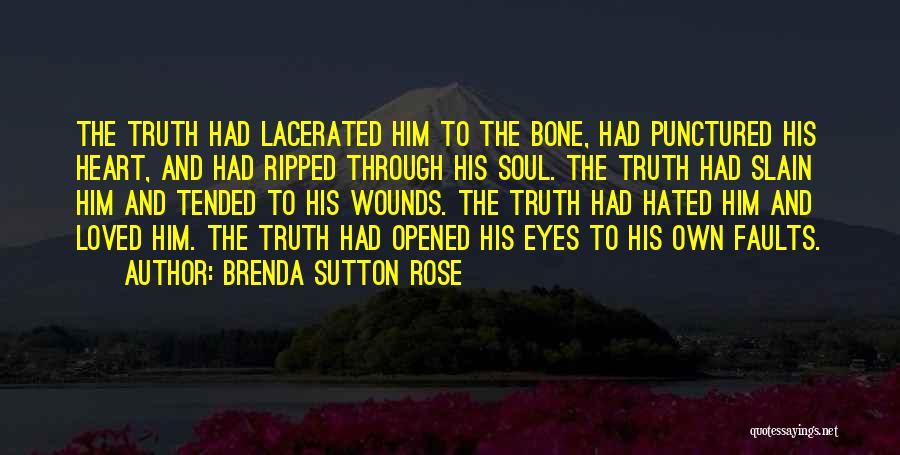 Brenda Sutton Rose Quotes: The Truth Had Lacerated Him To The Bone, Had Punctured His Heart, And Had Ripped Through His Soul. The Truth